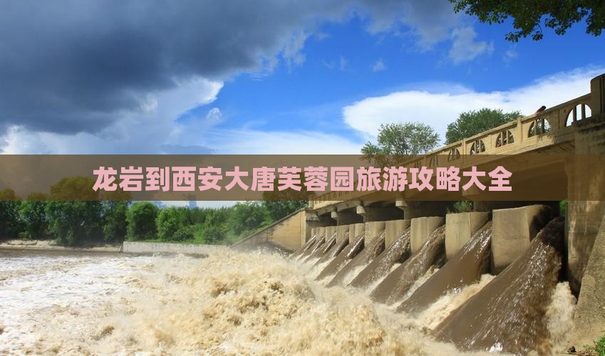 龙岩到西安大唐芙蓉园旅游攻略大全