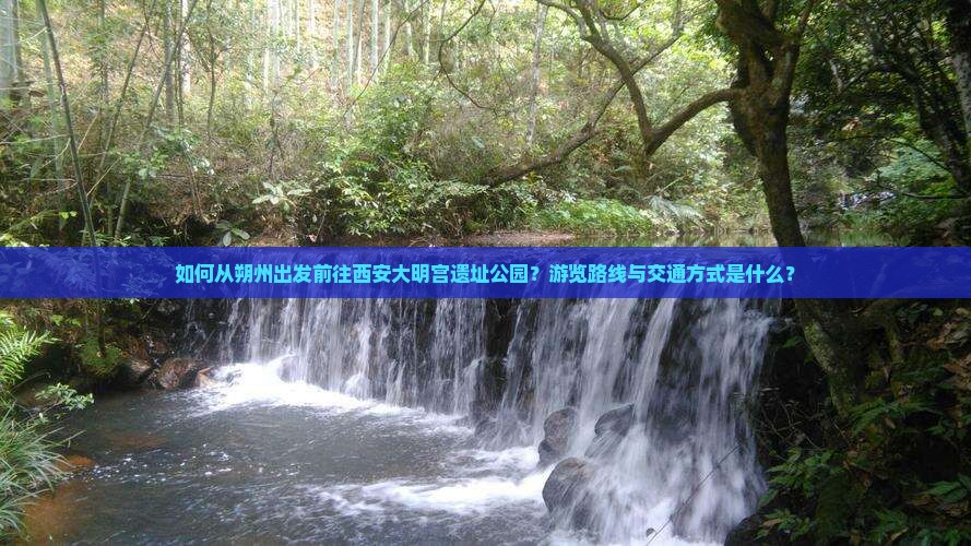 如何从朔州出发前往西安大明宫遗址公园？游览路线与交通方式是什么？