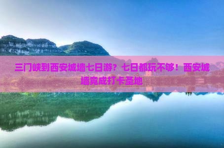 三门峡到西安城墙七日游？七日都玩不够！西安城墙竟成打卡圣地