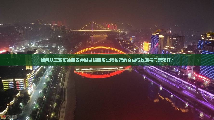 如何从三亚前往西安并游览陕西历史博物馆的自由行攻略与门票预订？