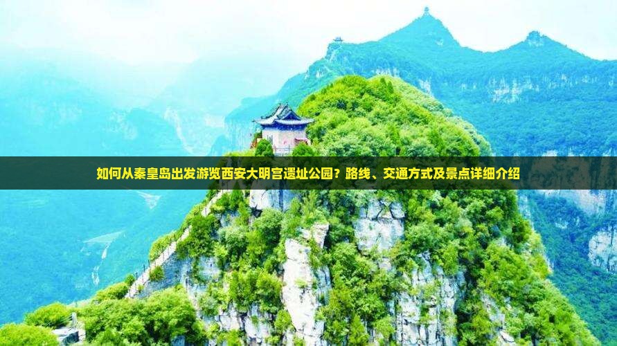 如何从秦皇岛出发游览西安大明宫遗址公园？路线、交通方式及景点详细介绍