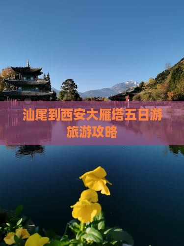 汕尾到西安大雁塔五日游旅游攻略