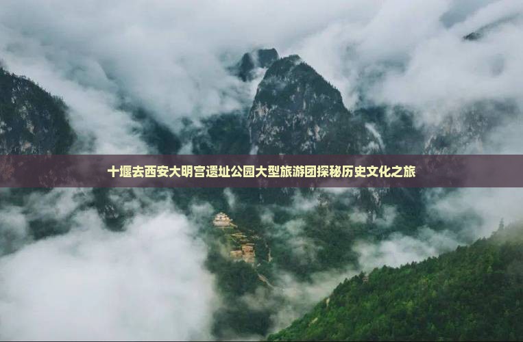 十堰去西安大明宫遗址公园大型旅游团探秘历史文化之旅