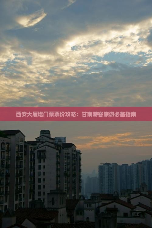 西安大雁塔门票票价攻略：甘南游客旅游必备指南
