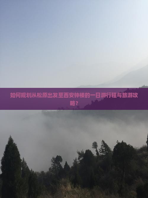 如何规划从松原出发至西安钟楼的一日游行程与旅游攻略？