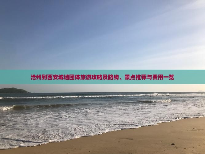 沧州到西安城墙团体旅游攻略及路线、景点推荐与费用一览