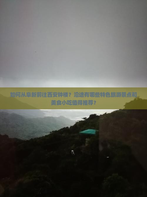 如何从阜新前往西安钟楼？沿途有哪些特色旅游景点和美食小吃值得推荐？