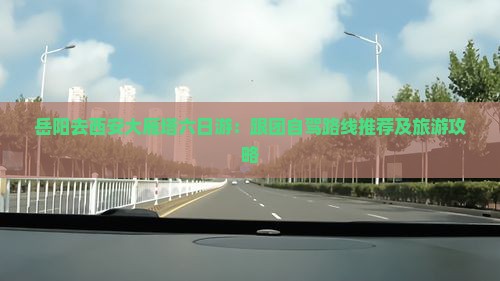 岳阳去西安大雁塔六日游：跟团自驾路线推荐及旅游攻略