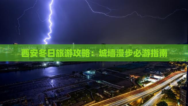 西安冬日旅游攻略：城墙漫步必游指南