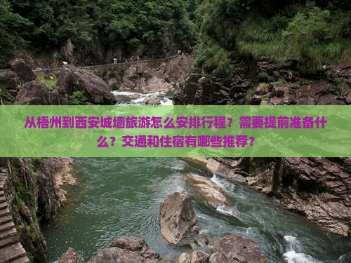 从梧州到西安城墙旅游怎么安排行程？需要提前准备什么？交通和住宿有哪些推荐？
