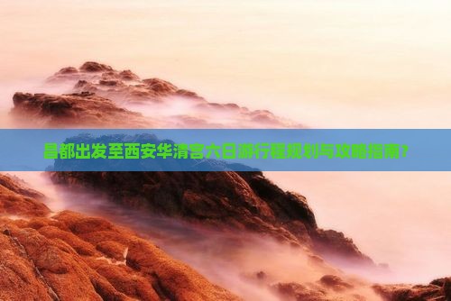 昌都出发至西安华清宫六日游行程规划与攻略指南？