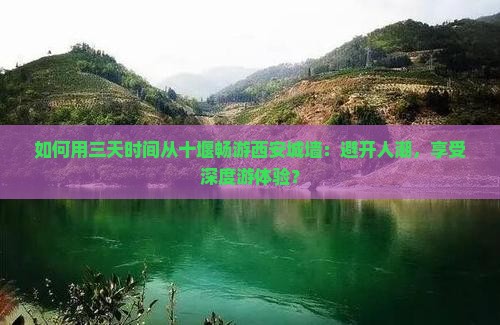 如何用三天时间从十堰畅游西安城墙：避开人潮，享受深度游体验？