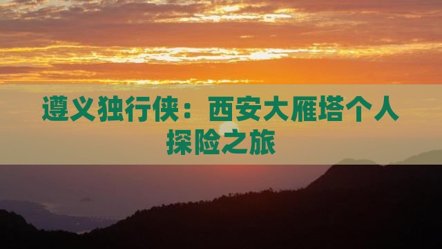 遵义独行侠：西安大雁塔个人探险之旅