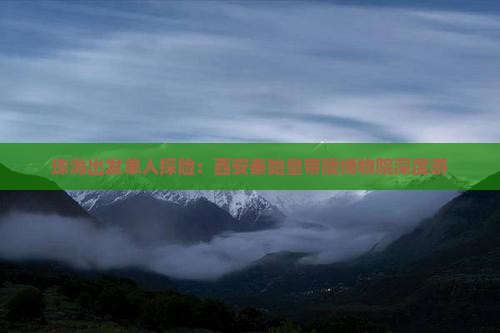 珠海出发单人探险：西安秦始皇帝陵博物院深度游