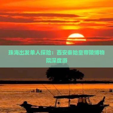 珠海出发单人探险：西安秦始皇帝陵博物院深度游