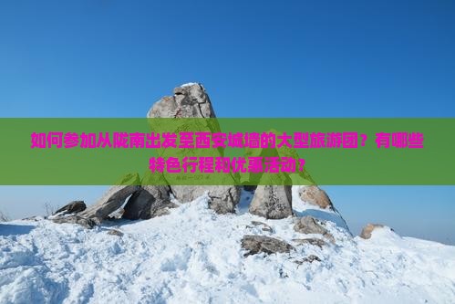 如何参加从陇南出发至西安城墙的大型旅游团？有哪些特色行程和优惠活动？
