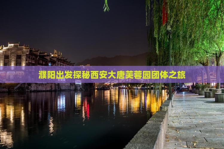 濮阳出发探秘西安大唐芙蓉园团体之旅