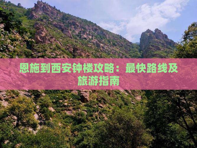 恩施到西安钟楼攻略:最快路线及旅游指南 恩施到西安钟楼攻略:最快路线及旅游指南