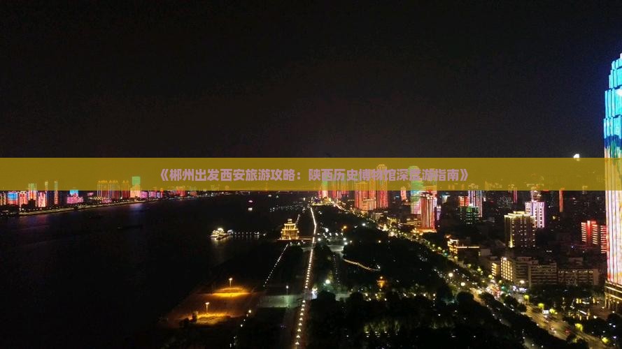《郴州出发西安旅游攻略：陕西历史博物馆深度游指南》