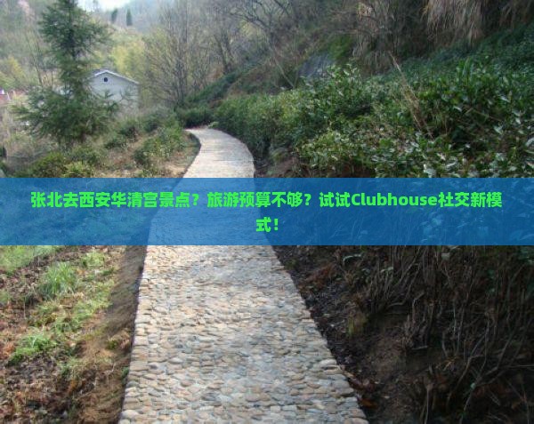 张北去西安华清宫景点？旅游预算不够？试试Clubhouse社交新模式！