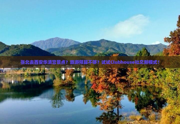 张北去西安华清宫景点？旅游预算不够？试试Clubhouse社交新模式！