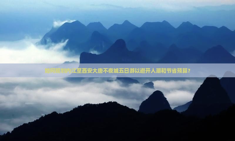 如何规划内江至西安大唐不夜城五日游以避开人潮和节省预算？