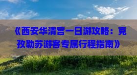 《西安华清宫一日游攻略：克孜勒苏游客专属行程指南》