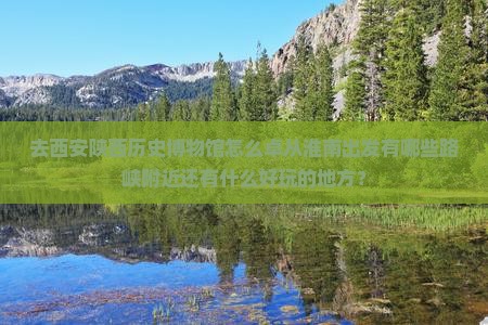 去西安陕西历史博物馆怎么卓从淮南出发有哪些路峡附近还有什么好玩的地方？