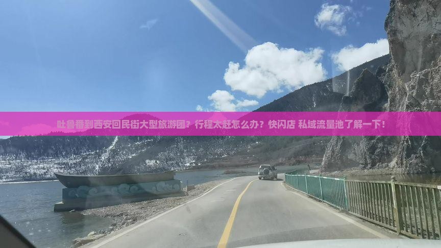 吐鲁番到西安回民街大型旅游团？行程太赶怎么办？快闪店+私域流量池了解一下！