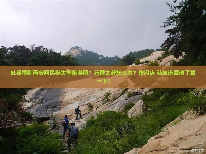 吐鲁番到西安回民街大型旅游团？行程太赶怎么办？快闪店+私域流量池了解一下！
