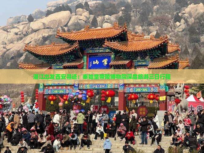 湛江出发西安寻迹：秦始皇帝陵博物院深度旅游三日行程