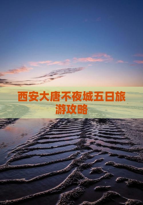 西安大唐不夜城五日旅游攻略