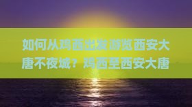 如何从鸡西出发游览西安大唐不夜城？鸡西至西安大唐不夜城旅游攻略及交通指南