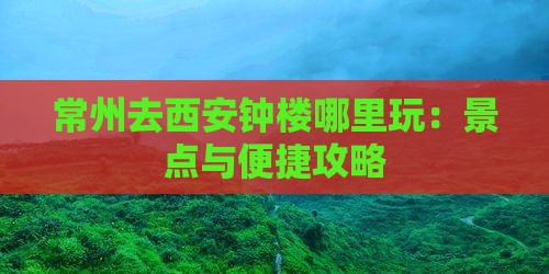 常州去西安钟楼哪里玩：景点与便捷攻略