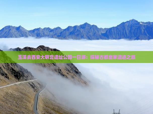 玉溪去西安大明宫遗址公园一日游：探秘古都皇家遗迹之旅