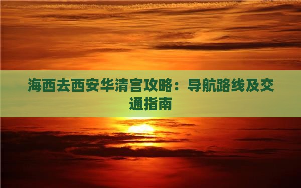 海西去西安华清宫攻略：导航路线及交通指南