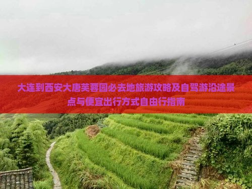 大连到西安大唐芙蓉园必去地旅游攻略及自驾游沿途景点与便宜出行方式自由行指南