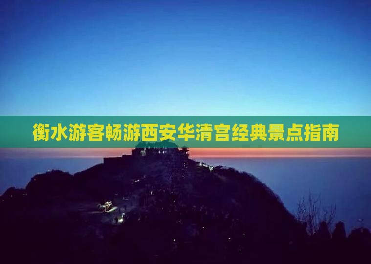 衡水游客畅游西安华清宫经典景点指南