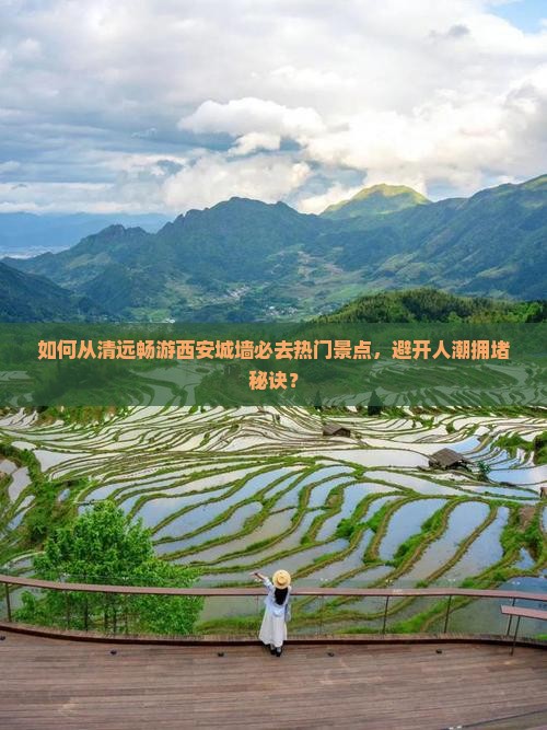如何从清远畅游西安城墙必去热门景点，避开人潮拥堵秘诀？