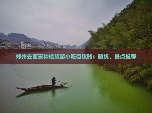 郑州去西安钟楼旅游小吃街攻略：路线、景点推荐