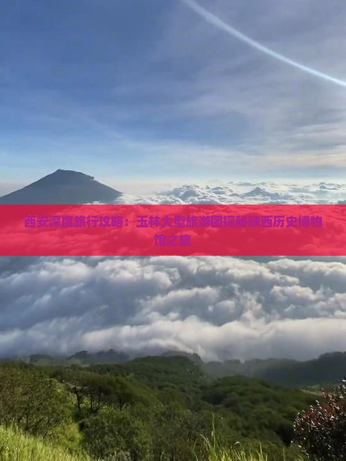 西安深度旅行攻略：玉林大型旅游团探秘陕西历史博物馆之旅