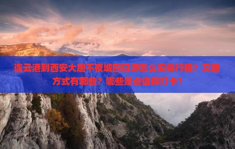 连云港到西安大唐不夜城四日游怎么安排行程？交通方式有哪些？哪些景点值得打卡？
