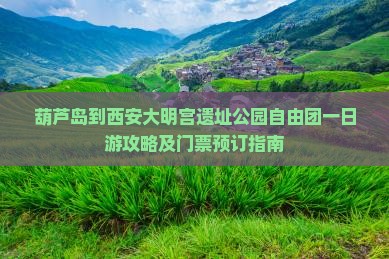 葫芦岛到西安大明宫遗址公园自由团一日游攻略及门票预订指南
