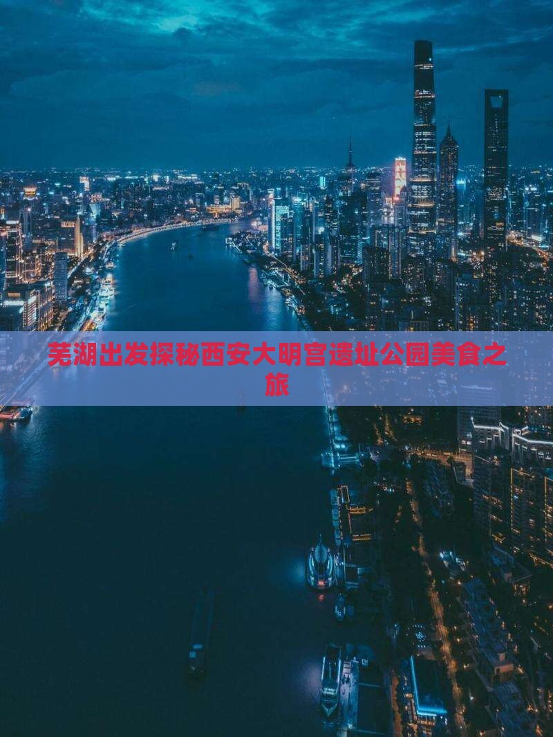 芜湖出发探秘西安大明宫遗址公园美食之旅