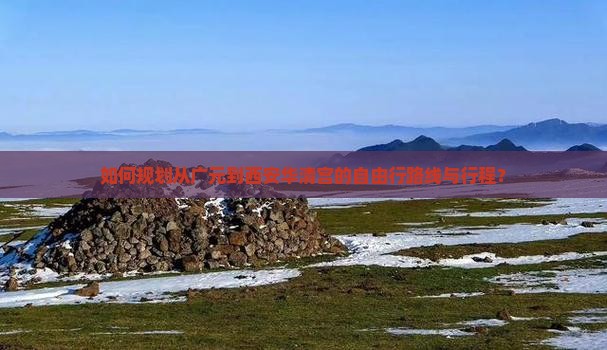 如何规划从广元到西安华清宫的自由行路线与行程？