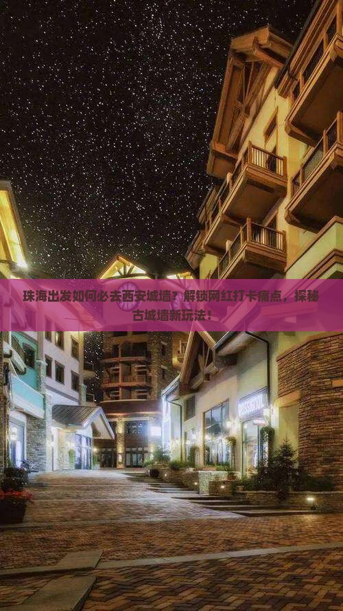 珠海出发如何必去西安城墙？解锁网红打卡痛点，探秘古城墙新玩法！