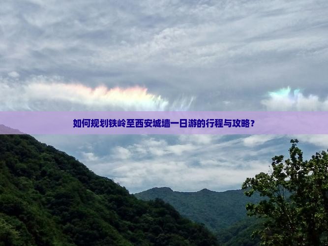 如何规划铁岭至西安城墙一日游的行程与攻略？