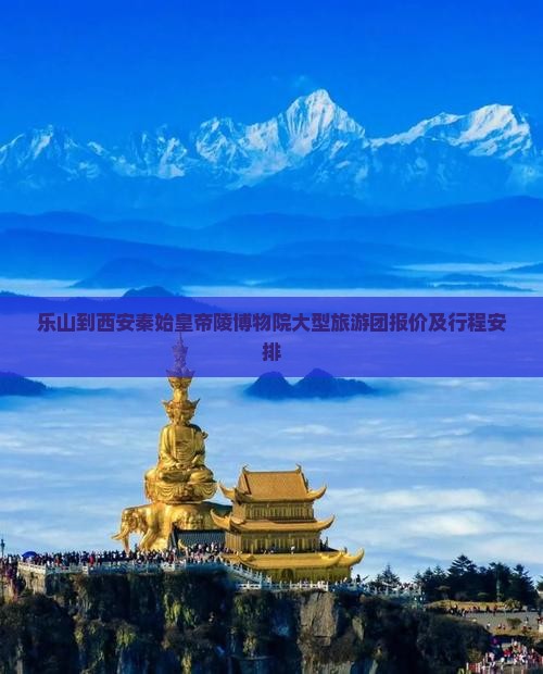 乐山到西安秦始皇帝陵博物院大型旅游团报价及行程安排