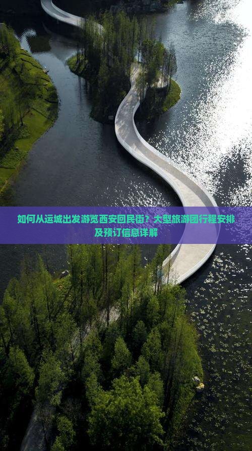 如何从运城出发游览西安回民街？大型旅游团行程安排及预订信息详解