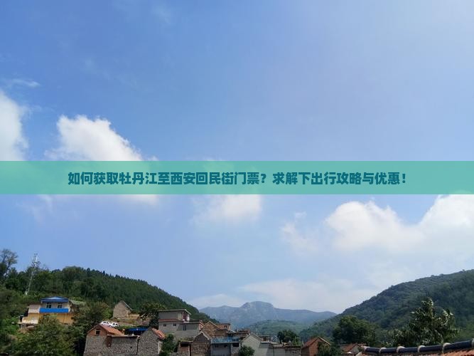 如何获取牡丹江至西安回民街门票？求解下出行攻略与优惠！